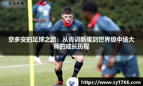 京多安的足球之路：从青训新星到世界级中场大师的成长历程