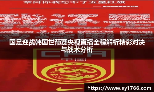 国足迎战韩国世预赛央视直播全程解析精彩对决与战术分析